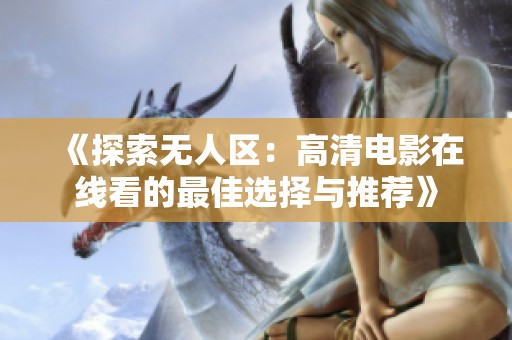 《探索无人区：高清电影在线看的最佳选择与推荐》