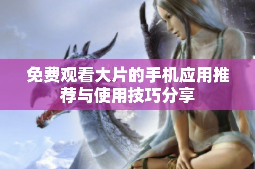 免费观看大片的手机应用推荐与使用技巧分享