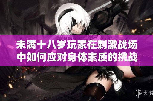 未满十八岁玩家在刺激战场中如何应对身体素质的挑战