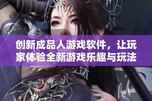 创新成品人游戏软件，让玩家体验全新游戏乐趣与玩法