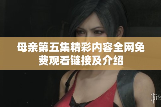 母亲第五集精彩内容全网免费观看链接及介绍