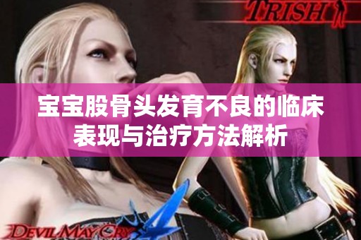 宝宝股骨头发育不良的临床表现与治疗方法解析