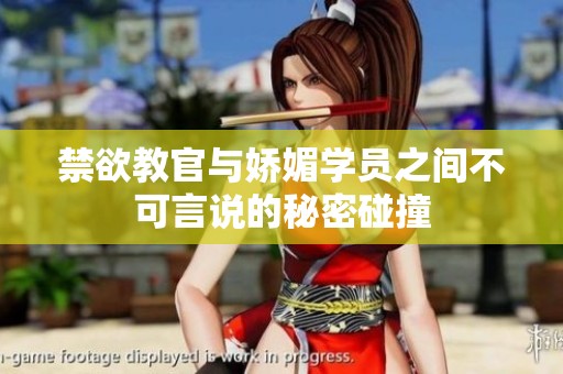 禁欲教官与娇媚学员之间不可言说的秘密碰撞