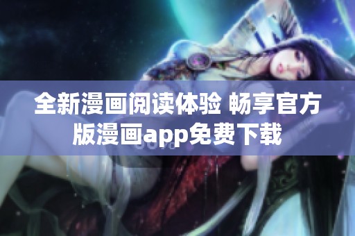 全新漫画阅读体验 畅享官方版漫画app免费下载