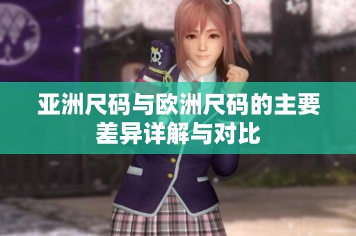 亚洲尺码与欧洲尺码的主要差异详解与对比