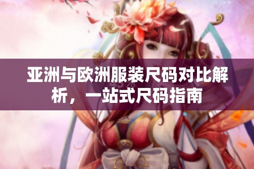 亚洲与欧洲服装尺码对比解析，一站式尺码指南