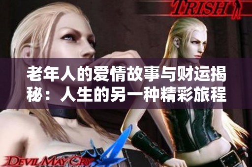 老年人的爱情故事与财运揭秘：人生的另一种精彩旅程