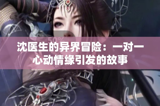 沈医生的异界冒险：一对一心动情缘引发的故事