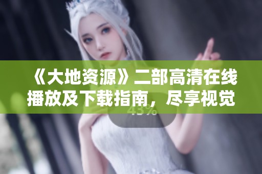 《大地资源》二部高清在线播放及下载指南，尽享视觉盛宴
