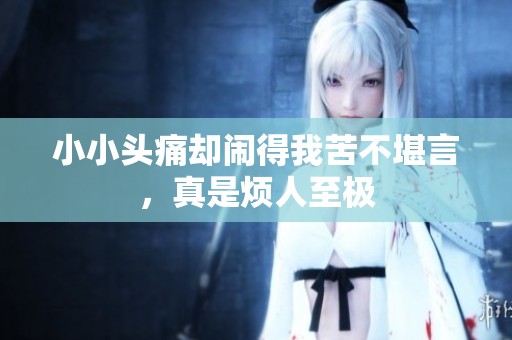 小小头痛却闹得我苦不堪言，真是烦人至极