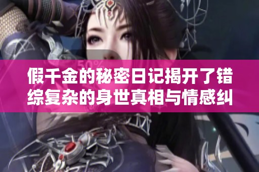 假千金的秘密日记揭开了错综复杂的身世真相与情感纠葛
