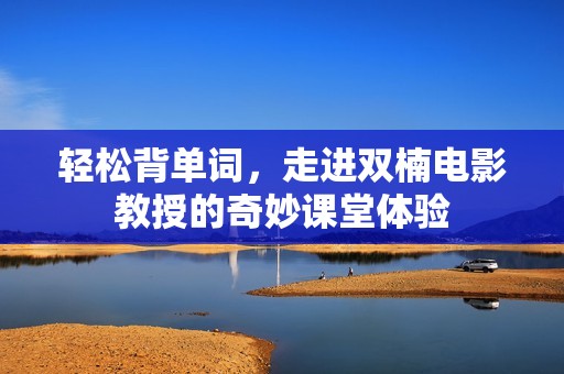 轻松背单词，走进双楠电影教授的奇妙课堂体验