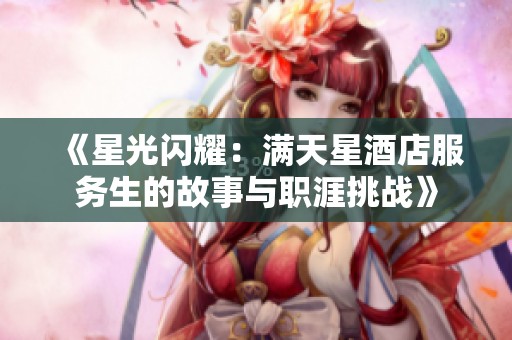 《星光闪耀：满天星酒店服务生的故事与职涯挑战》
