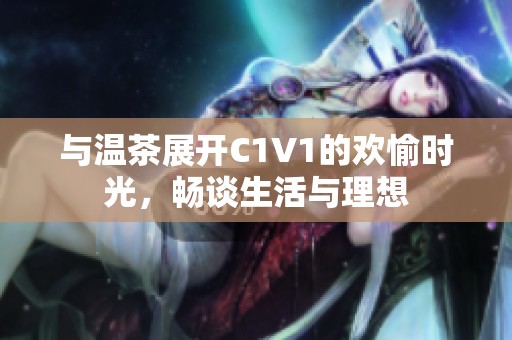 与温茶展开C1V1的欢愉时光，畅谈生活与理想