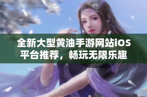 全新大型黄油手游网站iOS平台推荐，畅玩无限乐趣