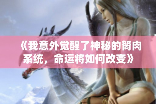 《我意外觉醒了神秘的胬肉系统，命运将如何改变》