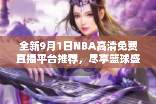 全新9月1日NBA高清免费直播平台推荐，尽享篮球盛宴