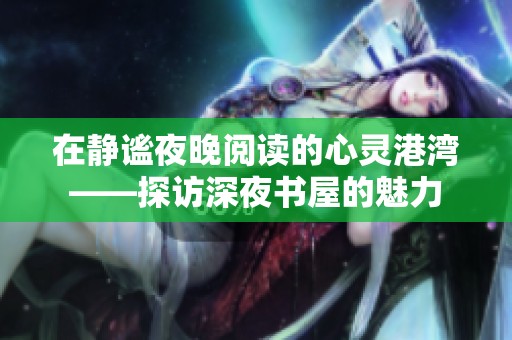 在静谧夜晚阅读的心灵港湾——探访深夜书屋的魅力
