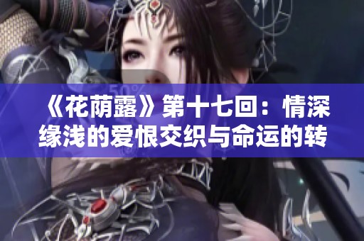 《花荫露》第十七回：情深缘浅的爱恨交织与命运的转折