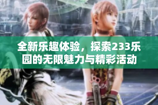 全新乐趣体验，探索233乐园的无限魅力与精彩活动