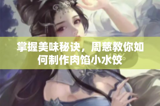 掌握美味秘诀，周慈教你如何制作肉馅小水饺