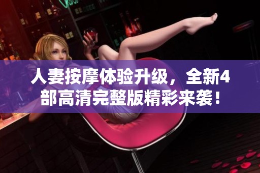 人妻按摩体验升级，全新4部高清完整版精彩来袭！