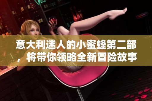 意大利迷人的小蜜蜂第二部，将带你领略全新冒险故事