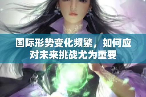 国际形势变化频繁，如何应对未来挑战尤为重要