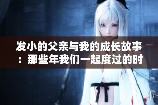 发小的父亲与我的成长故事：那些年我们一起度过的时光