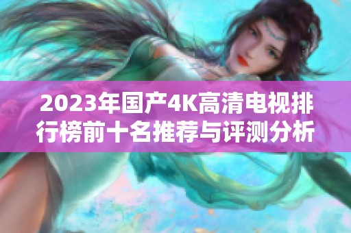 2023年国产4K高清电视排行榜前十名推荐与评测分析