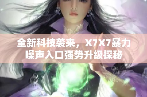 全新科技袭来，X7X7暴力噪声入口强势升级探秘