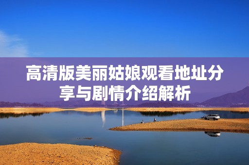 高清版美丽姑娘观看地址分享与剧情介绍解析