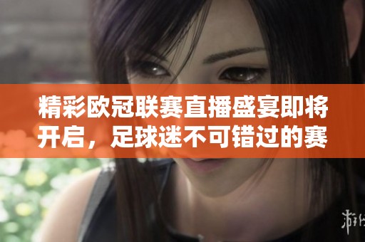 精彩欧冠联赛直播盛宴即将开启，足球迷不可错过的赛事时刻
