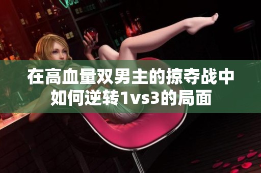 在高血量双男主的掠夺战中如何逆转1vs3的局面