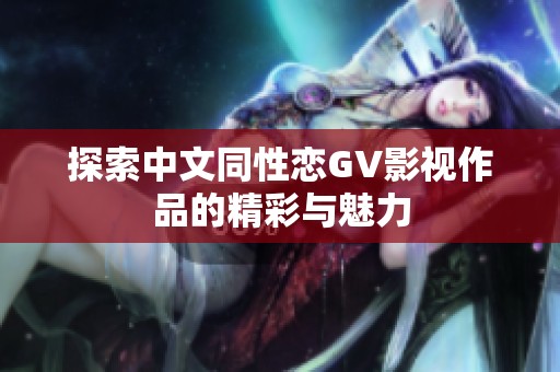 探索中文同性恋GV影视作品的精彩与魅力