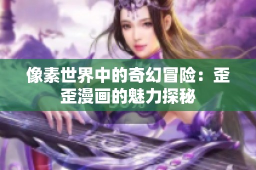 像素世界中的奇幻冒险：歪歪漫画的魅力探秘