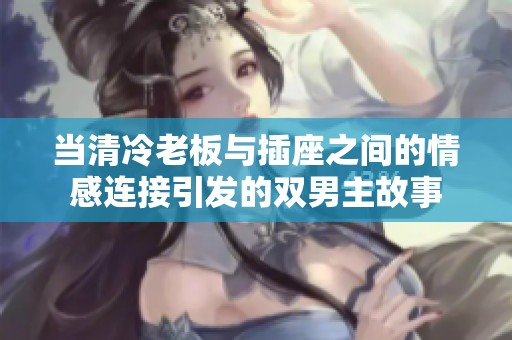 当清冷老板与插座之间的情感连接引发的双男主故事
