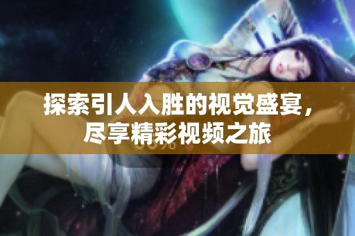 探索引人入胜的视觉盛宴，尽享精彩视频之旅
