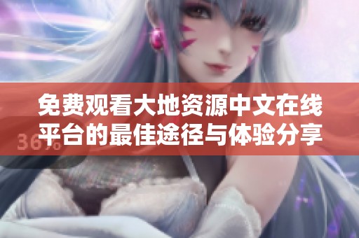 免费观看大地资源中文在线平台的最佳途径与体验分享