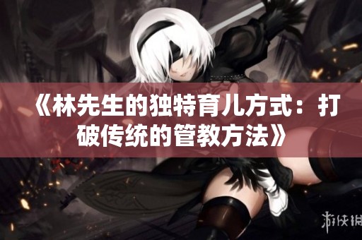 《林先生的独特育儿方式：打破传统的管教方法》