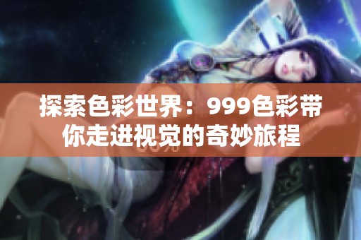 探索色彩世界：999色彩带你走进视觉的奇妙旅程