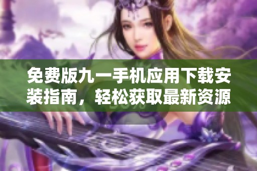 免费版九一手机应用下载安装指南，轻松获取最新资源