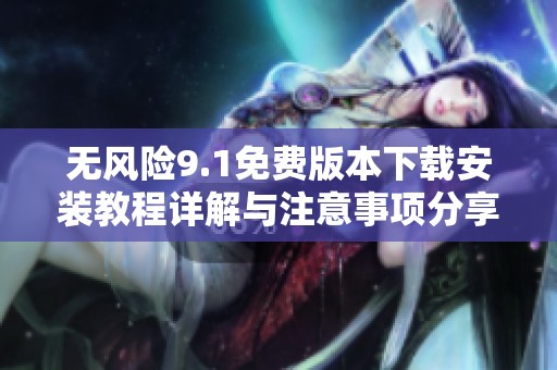 无风险9.1免费版本下载安装教程详解与注意事项分享