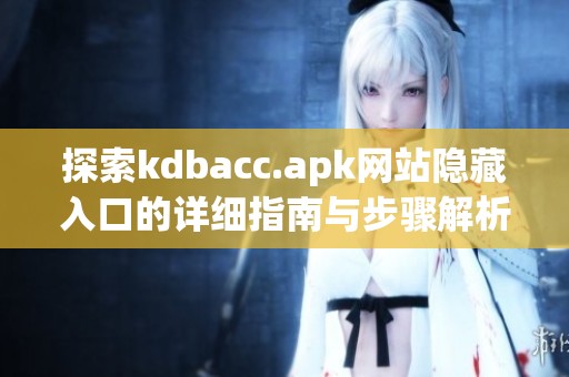 探索kdbacc.apk网站隐藏入口的详细指南与步骤解析