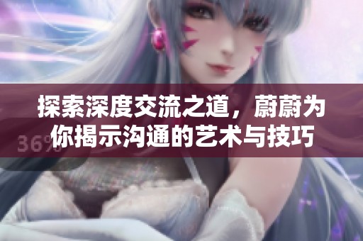 探索深度交流之道，蔚蔚为你揭示沟通的艺术与技巧