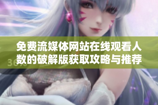 免费流媒体网站在线观看人数的破解版获取攻略与推荐