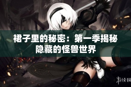 裙子里的秘密：第一季揭秘隐藏的怪兽世界