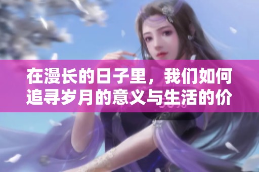 在漫长的日子里，我们如何追寻岁月的意义与生活的价值