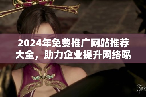 2024年免费推广网站推荐大全，助力企业提升网络曝光率