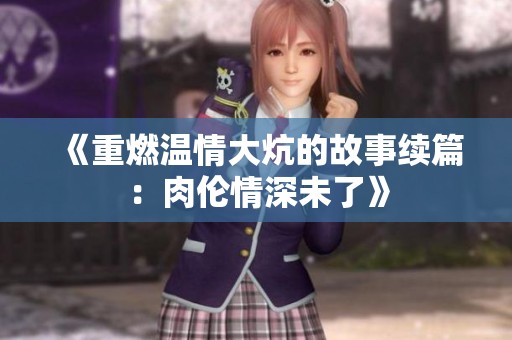 《重燃温情大炕的故事续篇：肉伦情深未了》